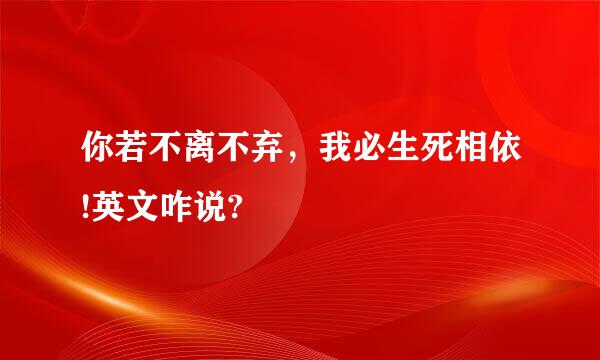 你若不离不弃，我必生死相依!英文咋说?