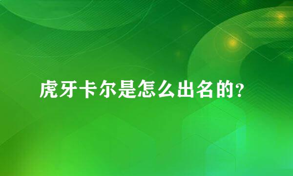 虎牙卡尔是怎么出名的？