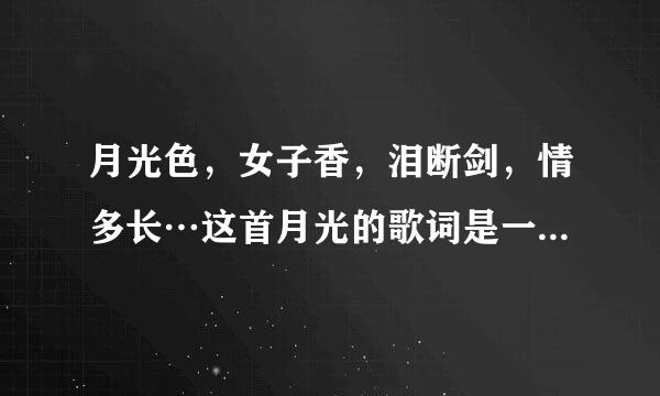 月光色，女子香，泪断剑，情多长…这首月光的歌词是一个女的发给我的，她说这是要对我说的话，叫我把这...