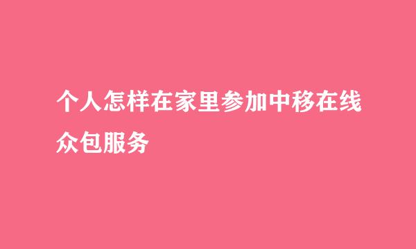 个人怎样在家里参加中移在线众包服务