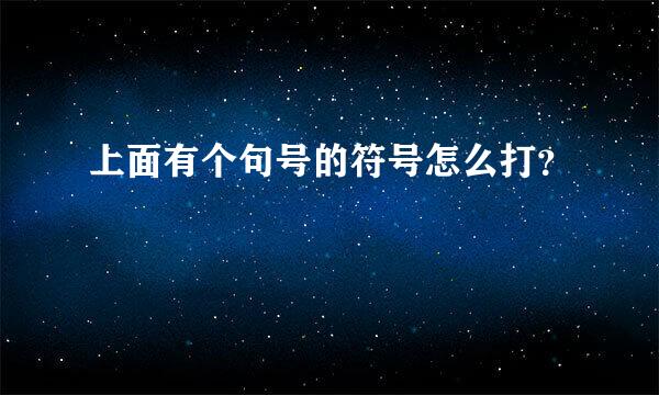 上面有个句号的符号怎么打？