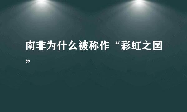 南非为什么被称作“彩虹之国”