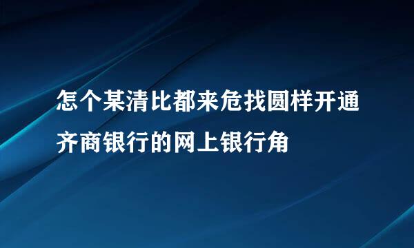 怎个某清比都来危找圆样开通齐商银行的网上银行角