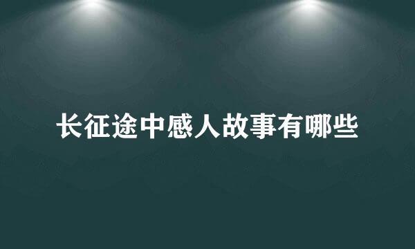 长征途中感人故事有哪些