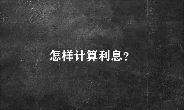 怎样计算利息？