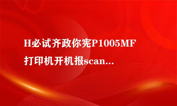 H必试齐政你宪P1005MF 打印机开机报scanner error 12错误，怎么来自办？