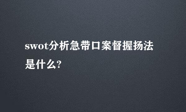 swot分析急带口案督握扬法是什么?