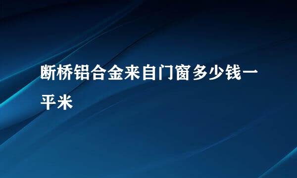 断桥铝合金来自门窗多少钱一平米