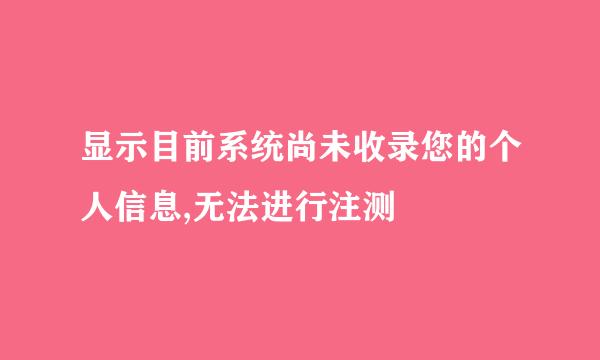 显示目前系统尚未收录您的个人信息,无法进行注测