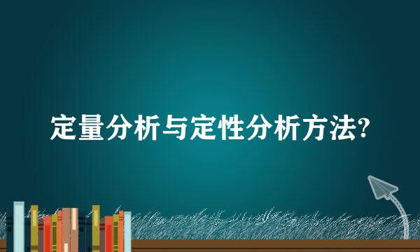 定量分析与定性分析方法?