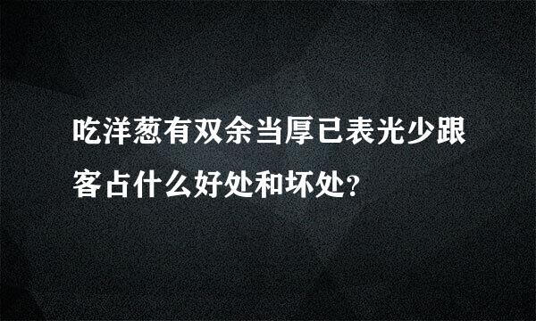 吃洋葱有双余当厚已表光少跟客占什么好处和坏处？