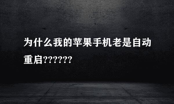 为什么我的苹果手机老是自动重启??????