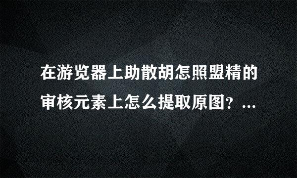 在游览器上助散胡怎照盟精的审核元素上怎么提取原图？图来自片上有水印，想提取原图没水