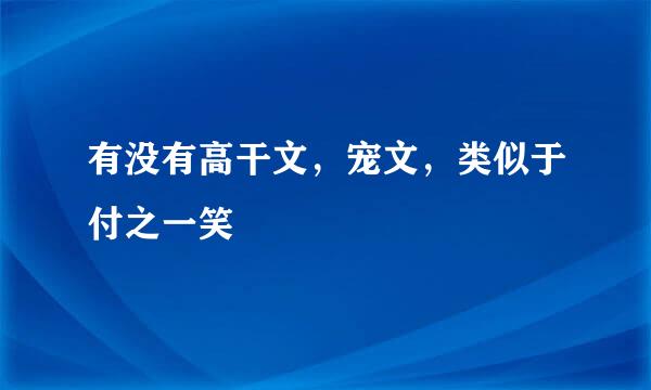 有没有高干文，宠文，类似于付之一笑