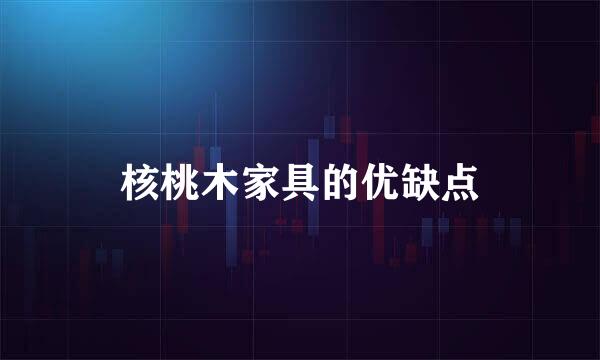 核桃木家具的优缺点