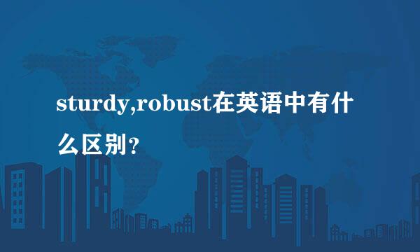 sturdy,robust在英语中有什么区别？