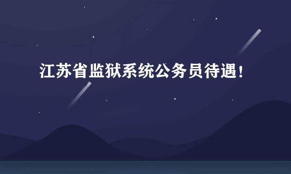 江苏省监狱系统公务员待遇！