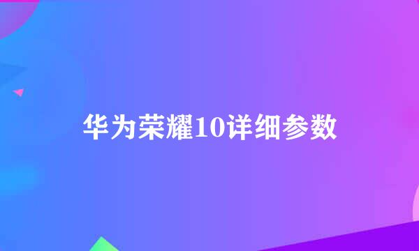 华为荣耀10详细参数