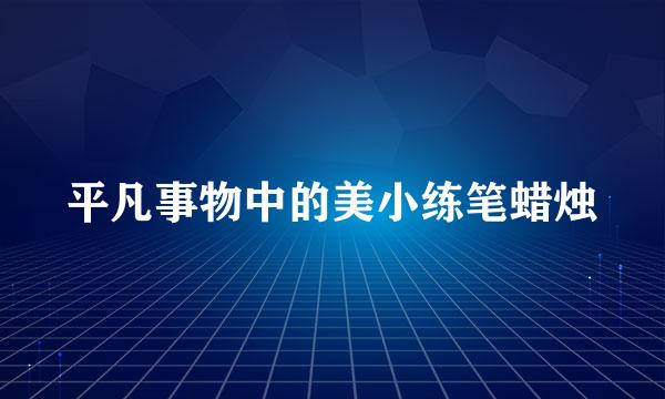 平凡事物中的美小练笔蜡烛