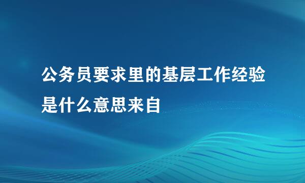 公务员要求里的基层工作经验是什么意思来自