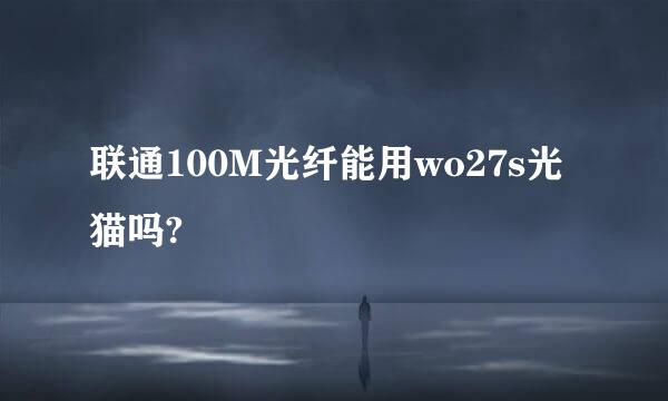 联通100M光纤能用wo27s光猫吗?