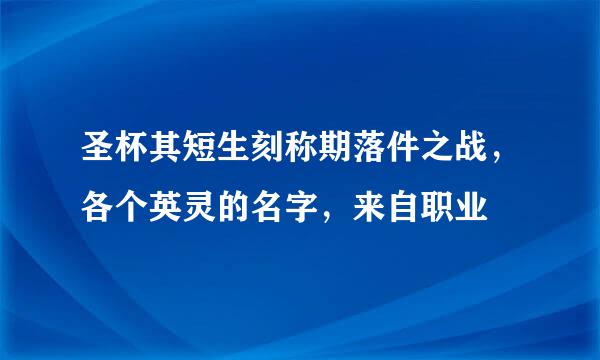 圣杯其短生刻称期落件之战，各个英灵的名字，来自职业