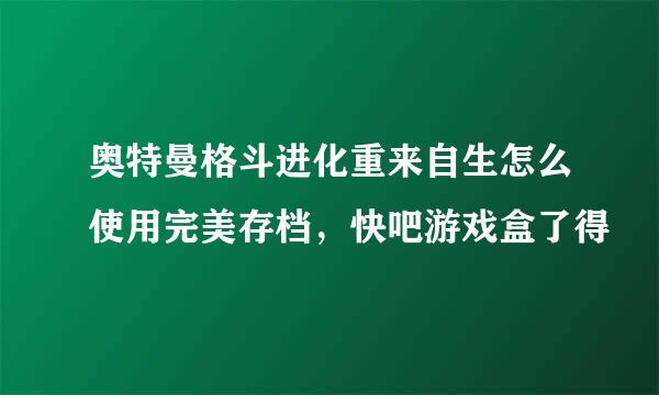 奥特曼格斗进化重来自生怎么使用完美存档，快吧游戏盒了得