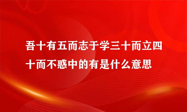 吾十有五而志于学三十而立四十而不惑中的有是什么意思