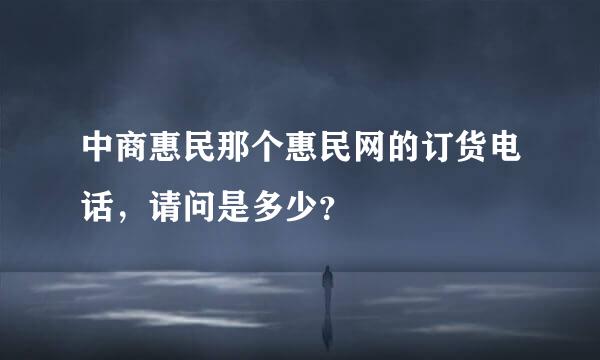 中商惠民那个惠民网的订货电话，请问是多少？