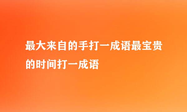 最大来自的手打一成语最宝贵的时间打一成语