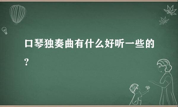 口琴独奏曲有什么好听一些的？