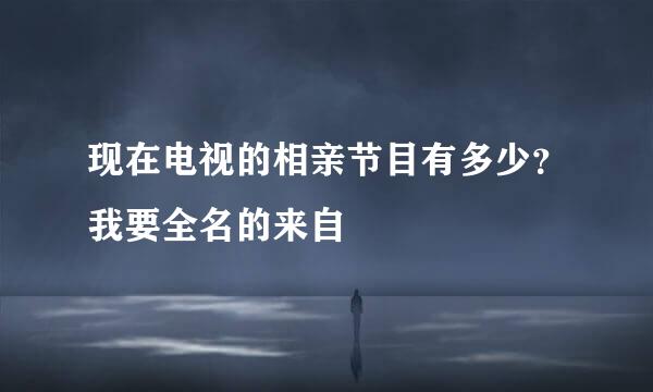 现在电视的相亲节目有多少？我要全名的来自