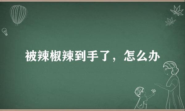 被辣椒辣到手了，怎么办