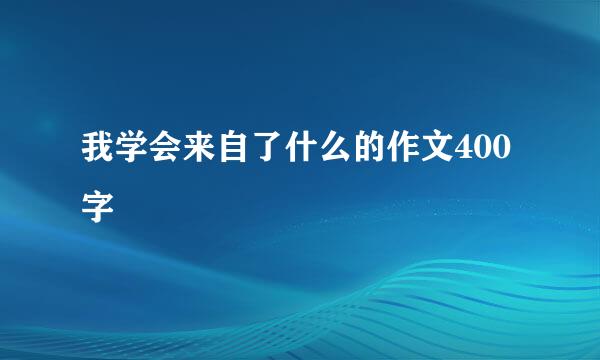 我学会来自了什么的作文400字