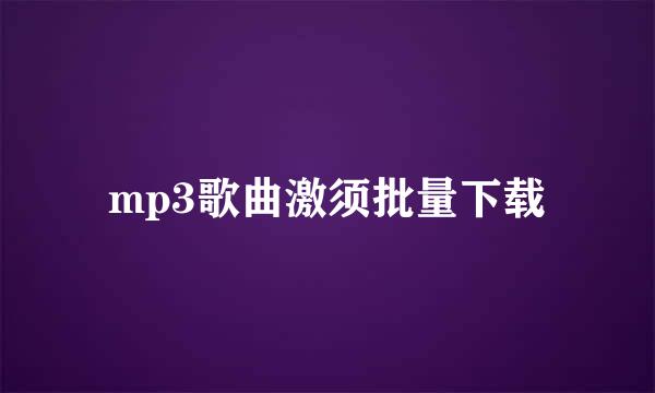 mp3歌曲激须批量下载