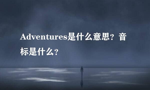 Adventures是什么意思？音标是什么？