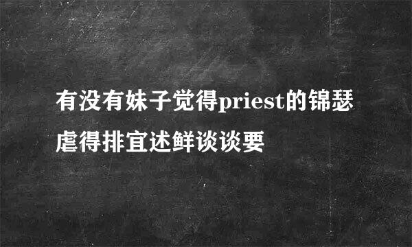 有没有妹子觉得priest的锦瑟虐得排宜述鲜谈谈要