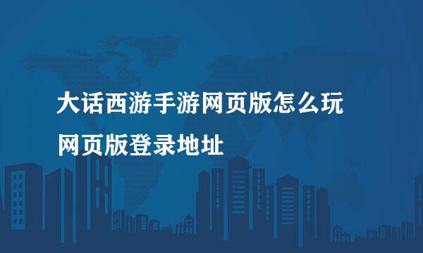 大话西游手游网页版怎么玩 网页版登录地址