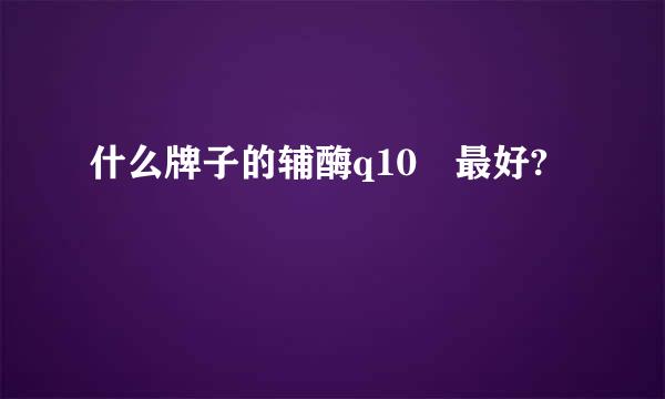 什么牌子的辅酶q10 最好?