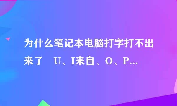 为什么笔记本电脑打字打不出来了 U、I来自、O、P、J、K 打不出来 不是打出数字是是根本没用