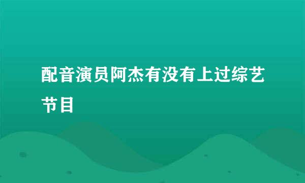 配音演员阿杰有没有上过综艺节目