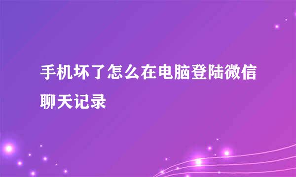 手机坏了怎么在电脑登陆微信聊天记录