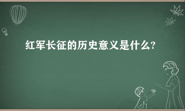 红军长征的历史意义是什么?