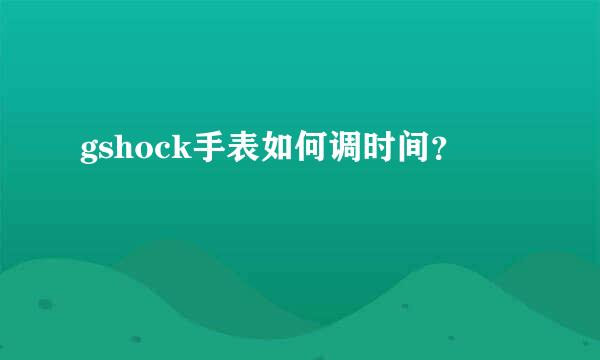 gshock手表如何调时间？