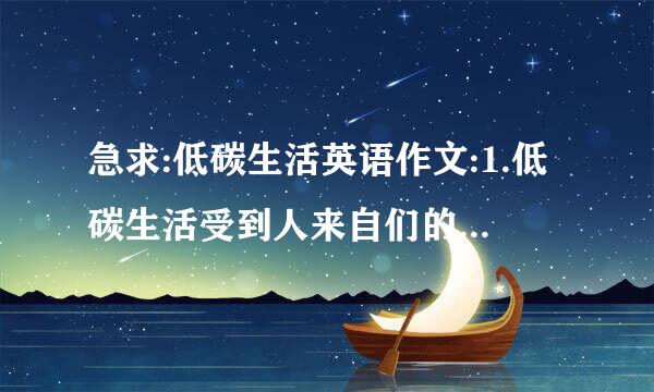 急求:低碳生活英语作文:1.低碳生活受到人来自们的普遍欢迎2.低碳生阻粉句你论看望督费依活非常有好处3.我们应该如何去做。