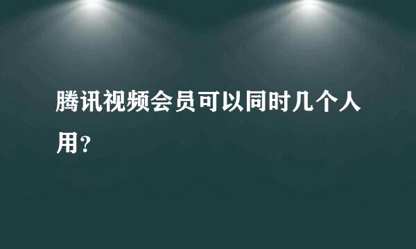 腾讯视频会员可以同时几个人用？