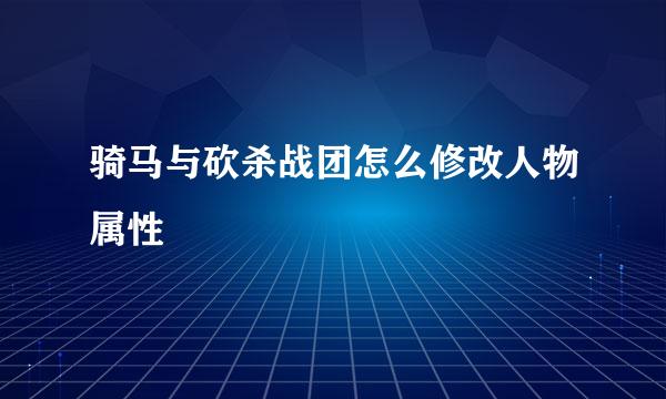 骑马与砍杀战团怎么修改人物属性