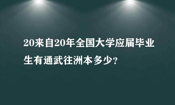 20来自20年全国大学应届毕业生有通武往洲本多少？