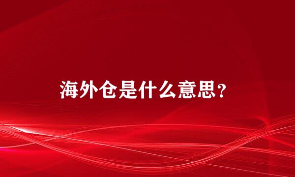 海外仓是什么意思？