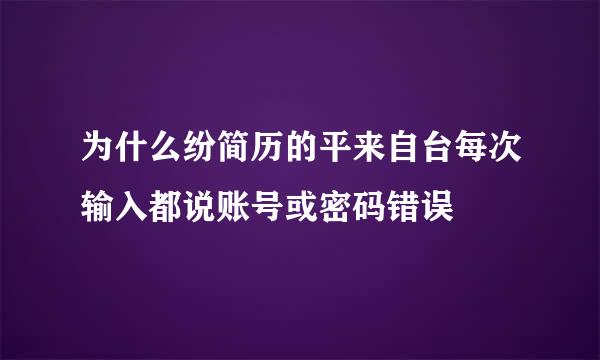 为什么纷简历的平来自台每次输入都说账号或密码错误